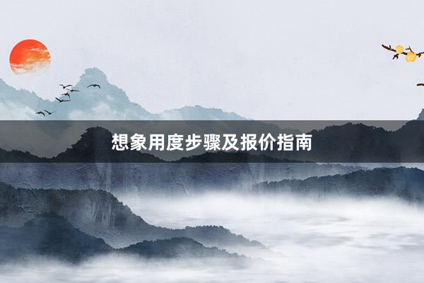 想象用度步骤及报价指南