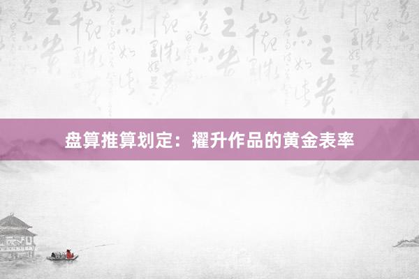 盘算推算划定：擢升作品的黄金表率