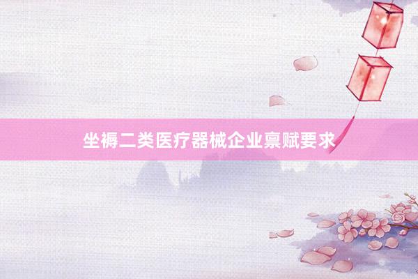 坐褥二类医疗器械企业禀赋要求